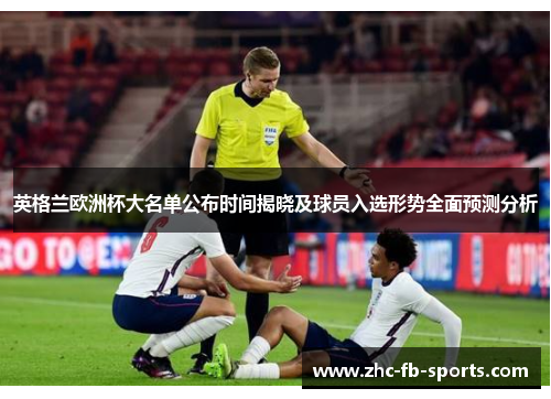 英格兰欧洲杯大名单公布时间揭晓及球员入选形势全面预测分析