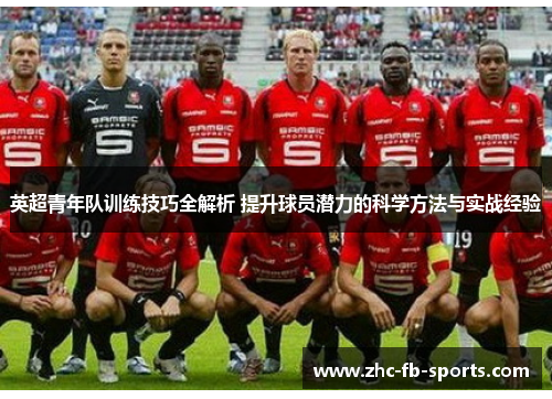 英超青年队训练技巧全解析 提升球员潜力的科学方法与实战经验