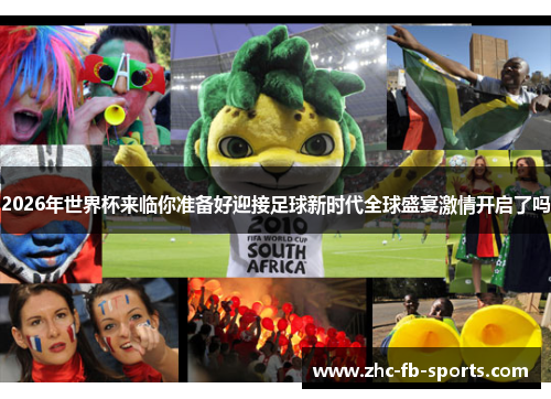 2026年世界杯来临你准备好迎接足球新时代全球盛宴激情开启了吗