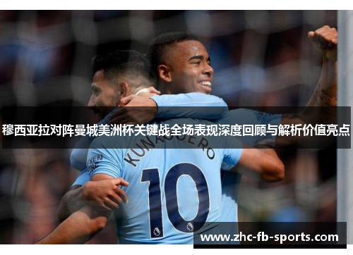 穆西亚拉对阵曼城美洲杯关键战全场表现深度回顾与解析价值亮点