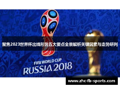 聚焦2023世界杯出线形势五大要点全景解析关键因素与走势研判