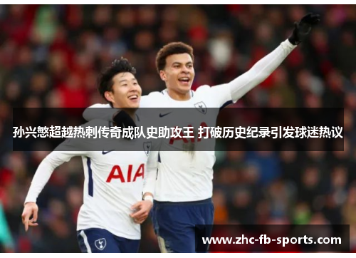 孙兴慜超越热刺传奇成队史助攻王 打破历史纪录引发球迷热议