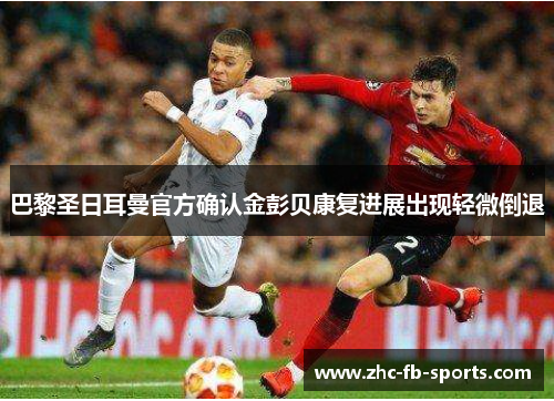 巴黎圣日耳曼官方确认金彭贝康复进展出现轻微倒退