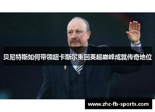 贝尼特斯如何带领纽卡斯尔重回英超巅峰成就传奇地位