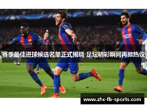 赛季最佳进球候选名单正式揭晓 足坛精彩瞬间再掀热议